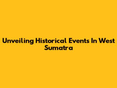 Unveiling Historical Events In West Sumatra