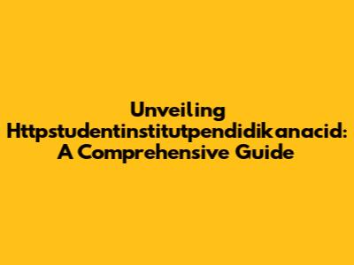 Unveiling Httpstudentinstitutpendidikanacid: A Comprehensive Guide