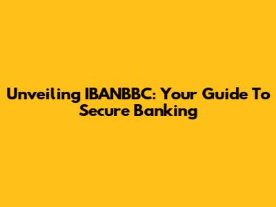 Unveiling IBANBBC: Your Guide To Secure Banking