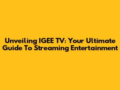 Unveiling IGEE TV: Your Ultimate Guide To Streaming Entertainment