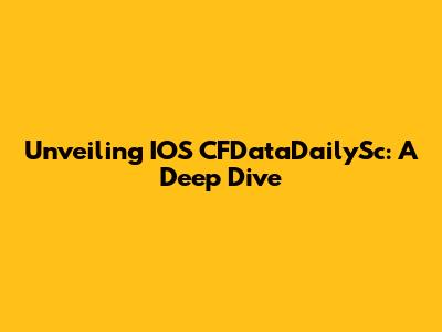 Unveiling IOS CFDataDailySc: A Deep Dive