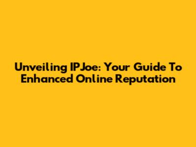 Unveiling IPJoe: Your Guide To Enhanced Online Reputation
