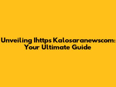 Unveiling Ihttps Kalosaranewscom: Your Ultimate Guide