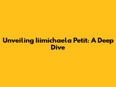 Unveiling Iiimichaela Petit: A Deep Dive