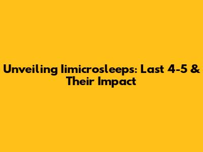 Unveiling Iimicrosleeps: Last 4-5 & Their Impact