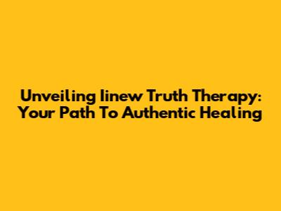 Unveiling Iinew Truth Therapy: Your Path To Authentic Healing