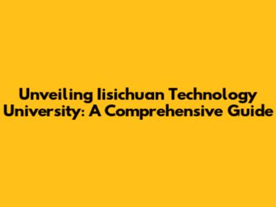 Unveiling Iisichuan Technology University: A Comprehensive Guide