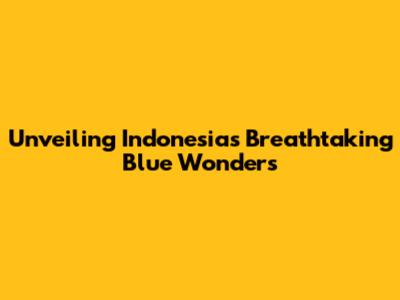 Unveiling Indonesia's Breathtaking Blue Wonders