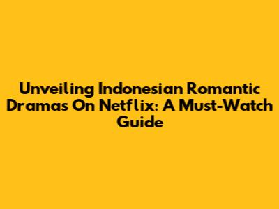 Unveiling Indonesian Romantic Dramas On Netflix: A Must-Watch Guide