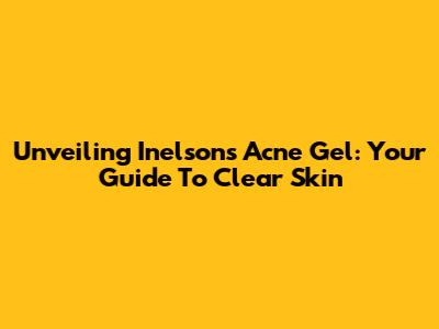 Unveiling Inelsons Acne Gel: Your Guide To Clear Skin