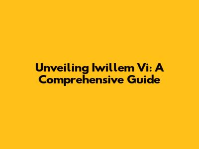 Unveiling Iwillem Vi: A Comprehensive Guide