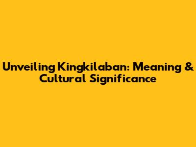 Unveiling Kingkilaban: Meaning & Cultural Significance