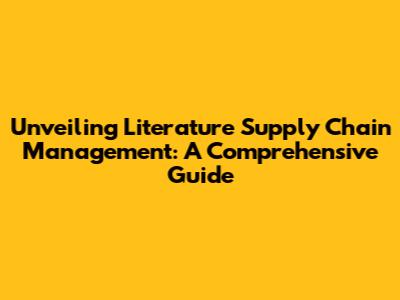 Unveiling Literature Supply Chain Management: A Comprehensive Guide