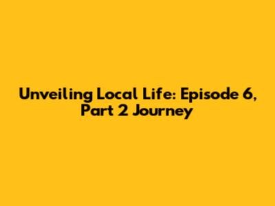 Unveiling Local Life: Episode 6, Part 2 Journey