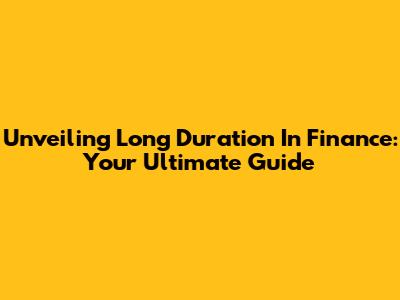 Unveiling Long Duration In Finance: Your Ultimate Guide