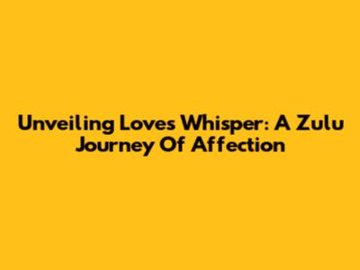 Unveiling Love's Whisper: A Zulu Journey Of Affection