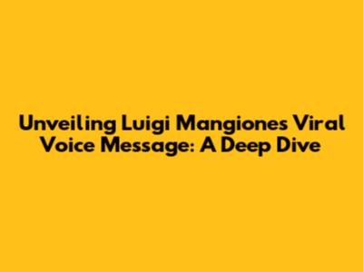 Unveiling Luigi Mangione's Viral Voice Message: A Deep Dive