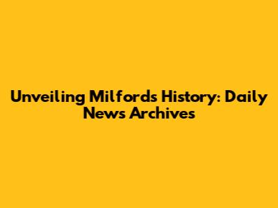 Unveiling Milford's History: Daily News Archives