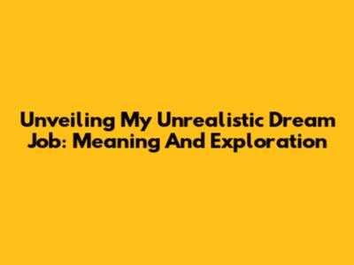 Unveiling My Unrealistic Dream Job: Meaning And Exploration