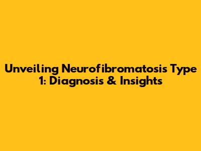 Unveiling Neurofibromatosis Type 1: Diagnosis & Insights