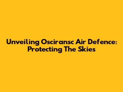 Unveiling Osciransc Air Defence: Protecting The Skies