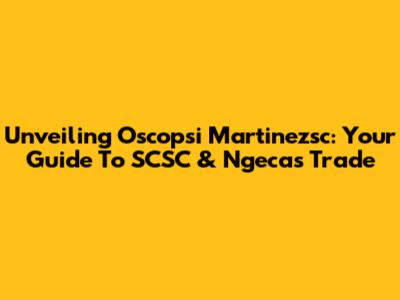 Unveiling Oscopsi Martinezsc: Your Guide To SCSC & Ngecas Trade