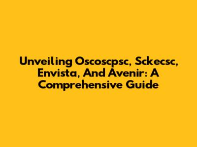Unveiling Oscoscpsc, Sckecsc, Envista, And Avenir: A Comprehensive Guide