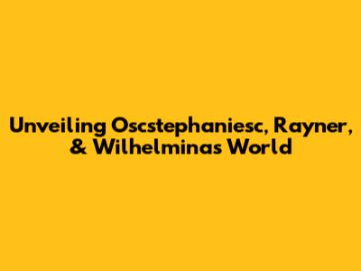 Unveiling Oscstephaniesc, Rayner, & Wilhelmina's World