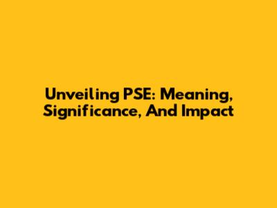 Unveiling PSE: Meaning, Significance, And Impact