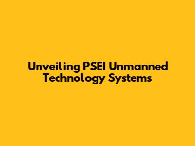 Unveiling PSEI Unmanned Technology Systems