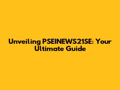 Unveiling PSEINEWS21SE: Your Ultimate Guide