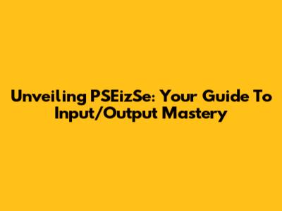 Unveiling PSEizSe: Your Guide To Input/Output Mastery