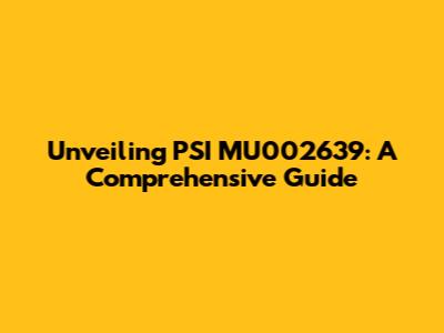 Unveiling PSI MU002639: A Comprehensive Guide