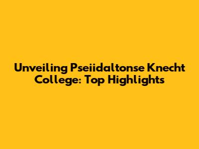 Unveiling Pseiidaltonse Knecht College: Top Highlights