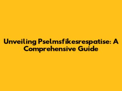 Unveiling Pselmsfikesrespatise: A Comprehensive Guide