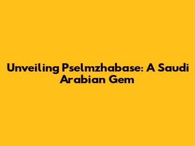 Unveiling Pselmzhabase: A Saudi Arabian Gem