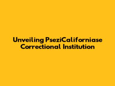 Unveiling PseziCaliforniase Correctional Institution