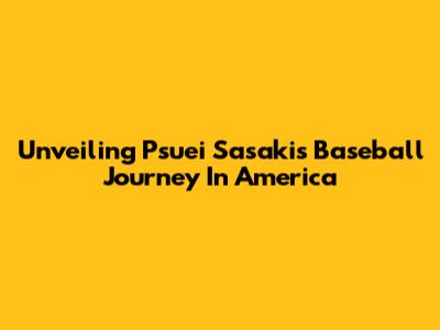 Unveiling Psuei Sasaki's Baseball Journey In America