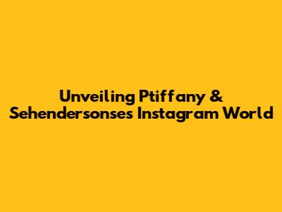 Unveiling Ptiffany & Sehendersonse's Instagram World