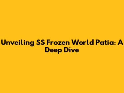 Unveiling SS Frozen World Patia: A Deep Dive