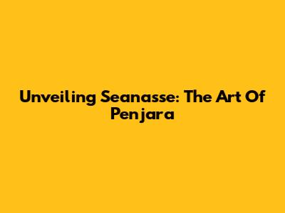 Unveiling Seanasse: The Art Of Penjara