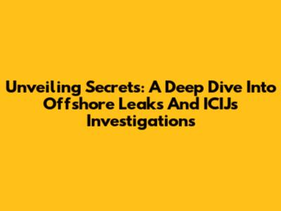 Unveiling Secrets: A Deep Dive Into Offshore Leaks And ICIJ's Investigations