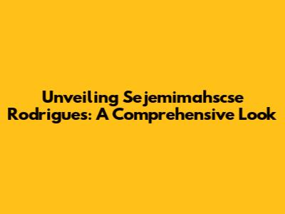 Unveiling Sejemimahscse Rodrigues: A Comprehensive Look