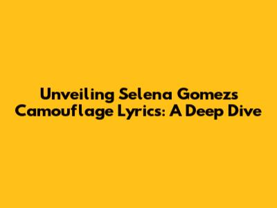 Unveiling Selena Gomez's 'Camouflage' Lyrics: A Deep Dive