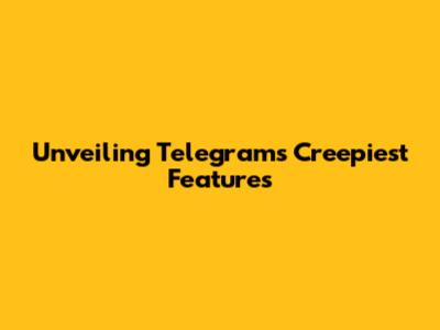 Unveiling Telegram's Creepiest Features