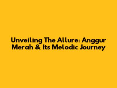 Unveiling The Allure: Anggur Merah & Its Melodic Journey