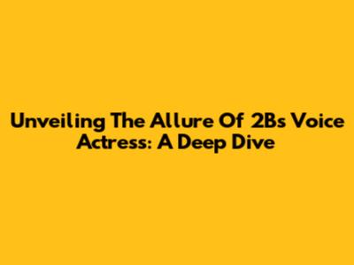 Unveiling The Allure Of 2B's Voice Actress: A Deep Dive