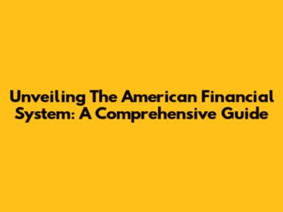 Unveiling The American Financial System: A Comprehensive Guide