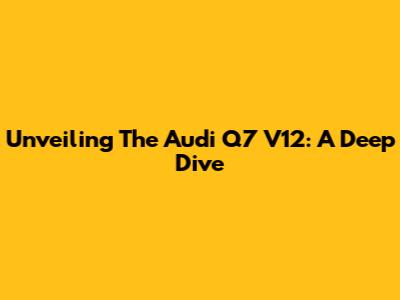 Unveiling The Audi Q7 V12: A Deep Dive