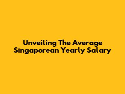 Unveiling The Average Singaporean Yearly Salary